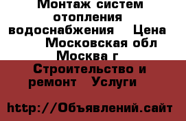 Монтаж систем отопления, водоснабжения. › Цена ­ 150 - Московская обл., Москва г. Строительство и ремонт » Услуги   